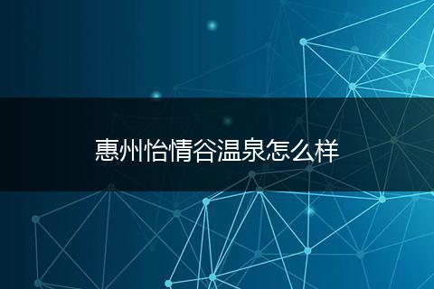 惠州怡情谷温泉怎么样