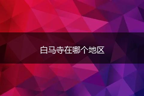 白马寺在哪个地区
