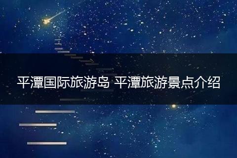 平潭国际旅游岛 平潭旅游景点介绍
