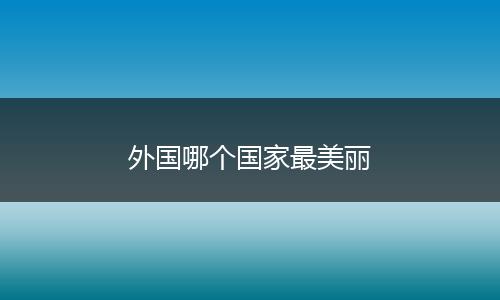 外国哪个国家最美丽