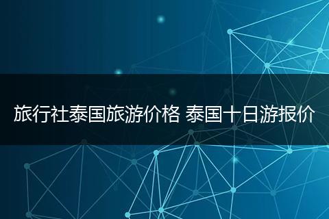 旅行社泰国旅游价格 泰国十日游报价