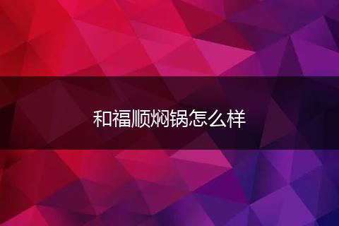 和福顺焖锅怎么样