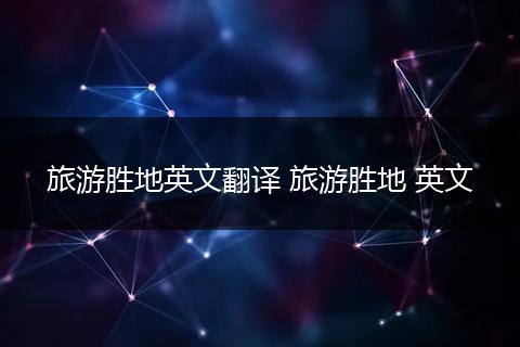 旅游胜地英文翻译 旅游胜地 英文