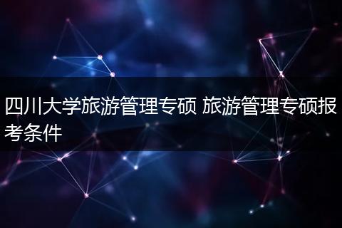四川大学旅游管理专硕 旅游管理专硕报考条件