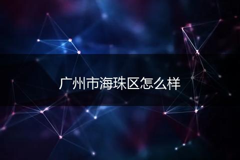 广州市海珠区怎么样