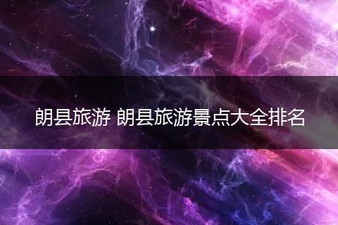 朗县旅游 朗县旅游景点大全排名