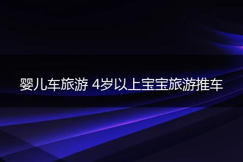 婴儿车旅游 4岁以上宝宝旅游推车