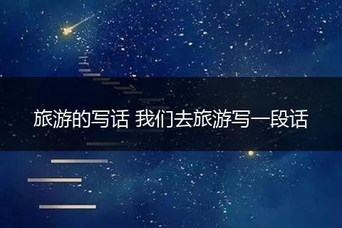 旅游的写话 我们去旅游写一段话