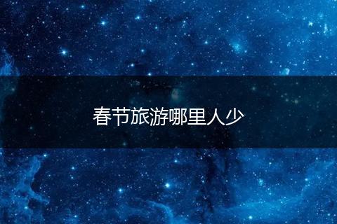 春节旅游哪里人少