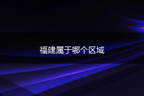 福建属于哪个区域