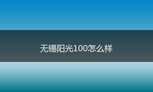 无锡阳光100怎么样