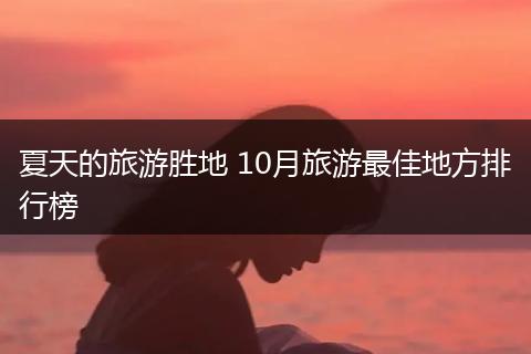 夏天的旅游胜地 10月旅游最佳地方排行榜