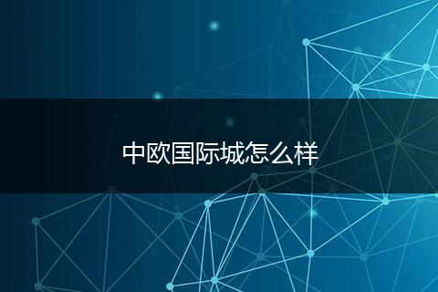 中欧国际城怎么样
