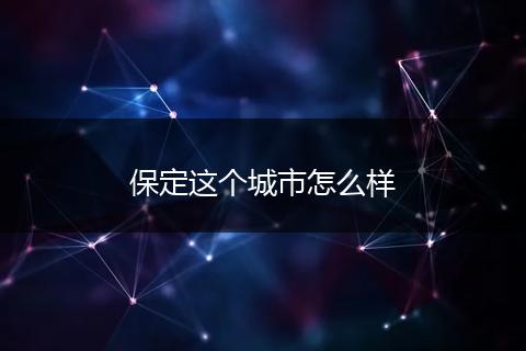保定这个城市怎么样