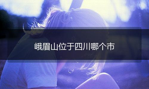 峨眉山位于四川哪个市
