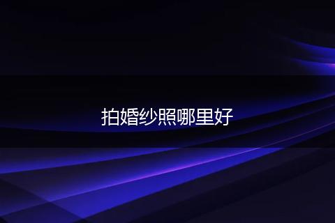 拍婚纱照哪里好