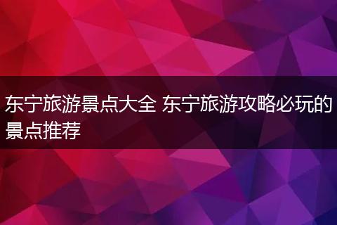 东宁旅游景点大全 东宁旅游攻略必玩的景点推荐