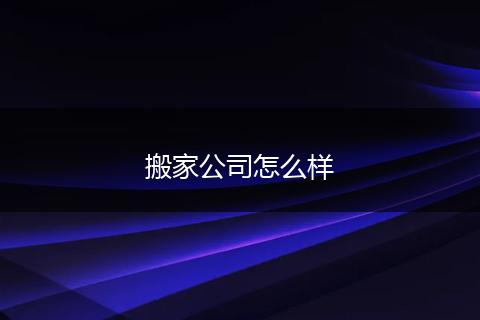 搬家公司怎么样