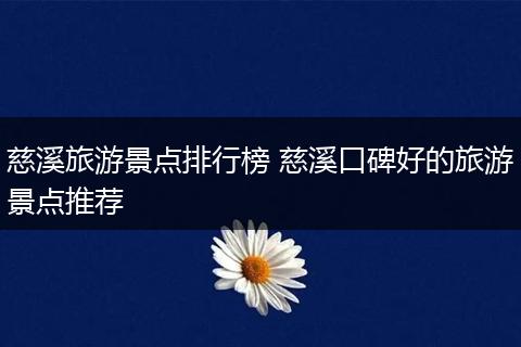 慈溪旅游景点排行榜 慈溪口碑好的旅游景点推荐
