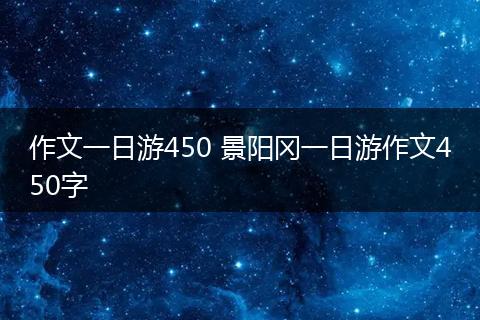 作文一日游450 景阳冈一日游作文450字