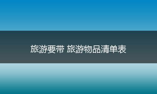旅游要带 旅游物品清单表