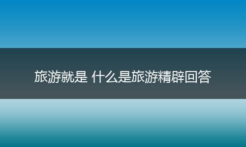 旅游就是 什么是旅游精辟回答