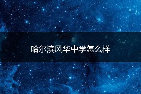哈尔滨风华中学怎么样