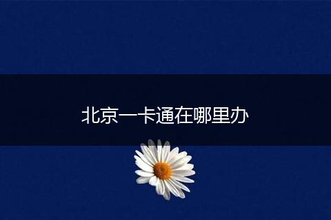 北京一卡通在哪里办