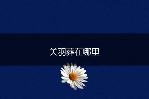 关羽葬在哪里