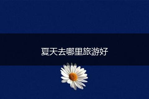 夏天去哪里旅游好