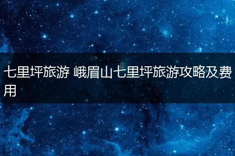 七里坪旅游 峨眉山七里坪旅游攻略及费用