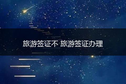 旅游签证不 旅游签证办理