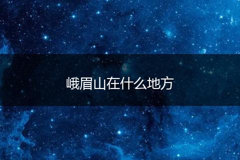 峨眉山在什么地方