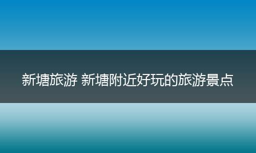 新塘旅游 新塘附近好玩的旅游景点