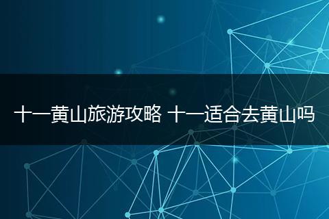 十一黄山旅游攻略 十一适合去黄山吗
