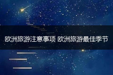 欧洲旅游注意事项 欧洲旅游最佳季节