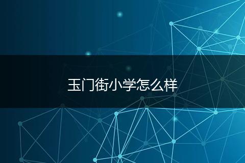 玉门街小学怎么样