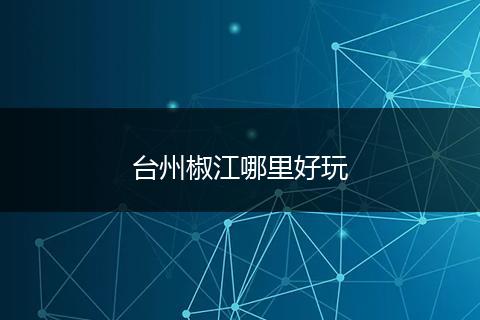 台州椒江哪里好玩