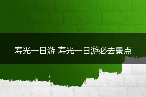 寿光一日游 寿光一日游必去景点