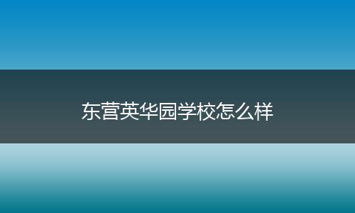 东营英华园学校怎么样
