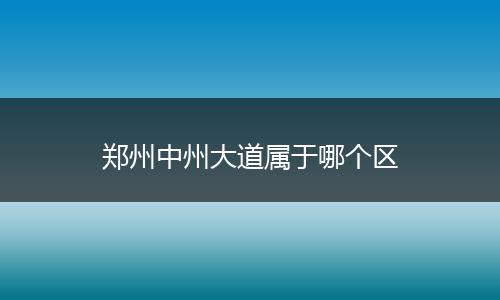 郑州中州大道属于哪个区