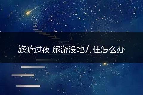 旅游过夜 旅游没地方住怎么办