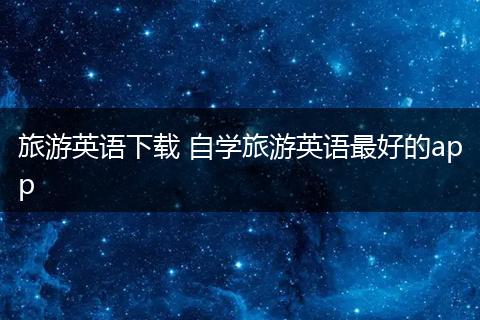 旅游英语下载 自学旅游英语最好的app