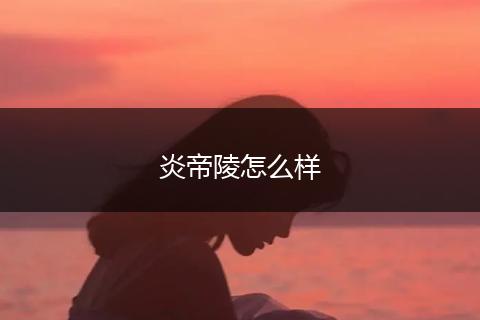 炎帝陵怎么样