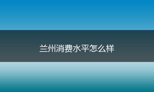 兰州消费水平怎么样