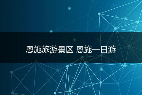 恩施旅游景区 恩施一日游