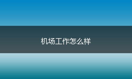 机场工作怎么样