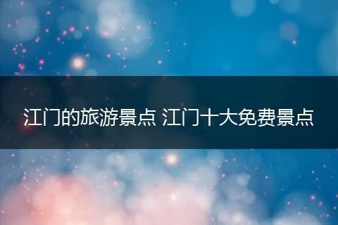 江门的旅游景点 江门十大免费景点