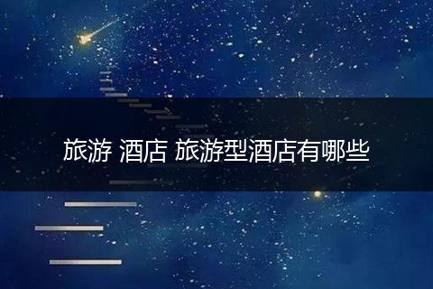 旅游 酒店 旅游型酒店有哪些