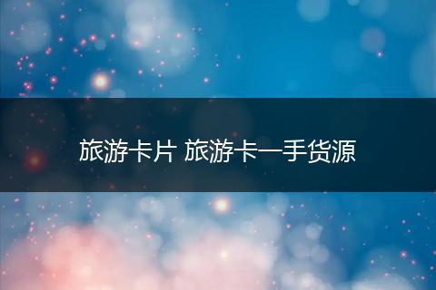 旅游卡片 旅游卡一手货源